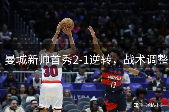 曼城新帅首秀2-1逆转，战术调整见成效