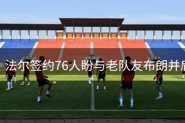 法尔签约76人盼与老队友布朗并肩作战